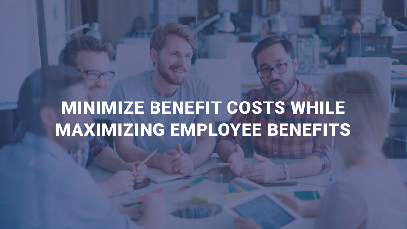 Minimize Benefit Costs While Maximizing Employee Benefits