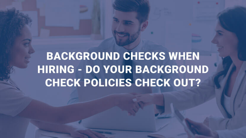 Background Checks When Hiring - Do Your Background Check Policies Check Out?